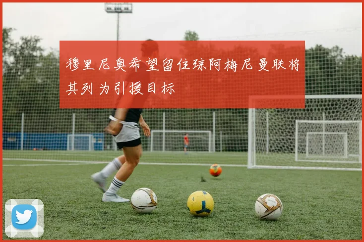 穆里尼奥希望留住琼阿梅尼曼联将其列为引援目标