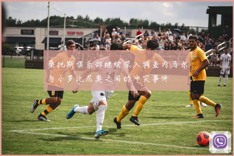 桑托斯俱乐部继续深入调查内马尔与小罗比尼奥之间的冲突事件