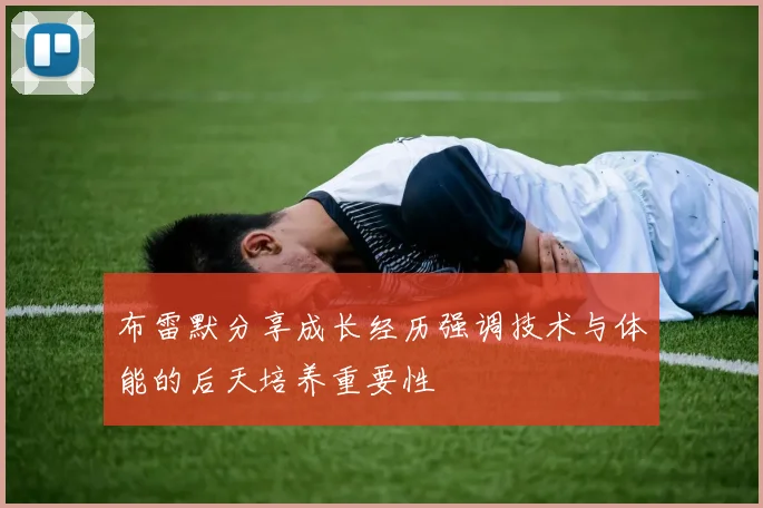 布雷默分享成长经历强调技术与体能的后天培养重要性