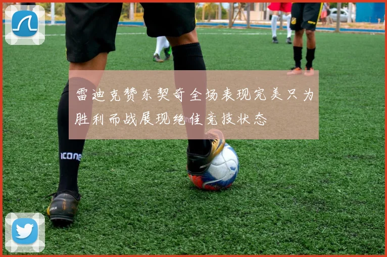 雷迪克赞东契奇全场表现完美只为胜利而战展现绝佳竞技状态